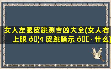 女人左眼皮跳测吉凶大全(女人右上眼 🦢 皮跳暗示 🌷 什么)